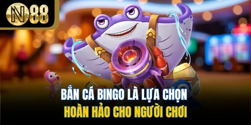 Bắn cá Bingo là lựa chọn hoàn hảo cho người chơi
