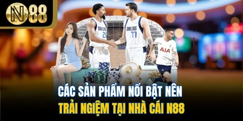 Các sản phẩm nổi bật nên trải nghiệm tại nhà cái N88