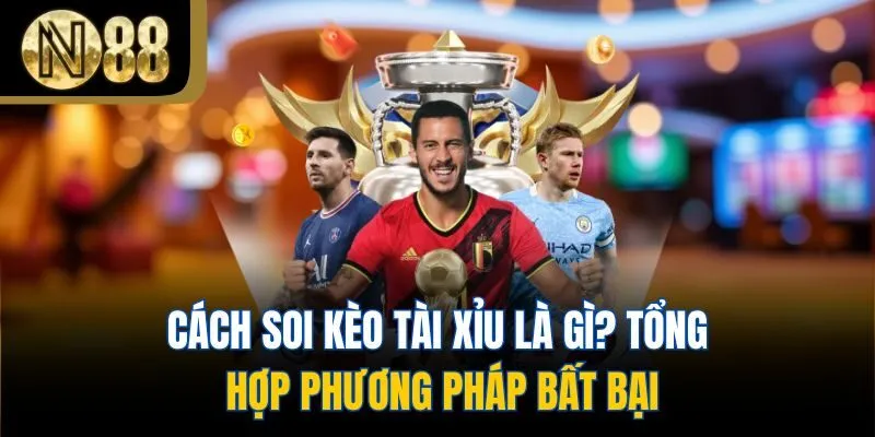 Cách soi kèo tài xỉu là gì? Tổng hợp phương pháp bất bại