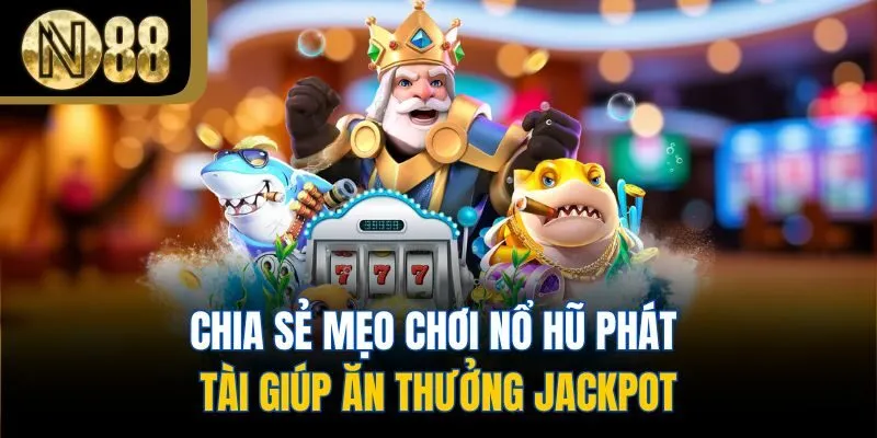 Chia sẻ mẹo chơi Nổ Hũ Phát Tài giúp ăn thưởng jackpot