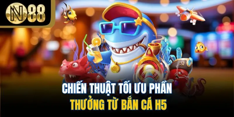 Chiến thuật tối ưu phần thưởng từ bắn cá h5