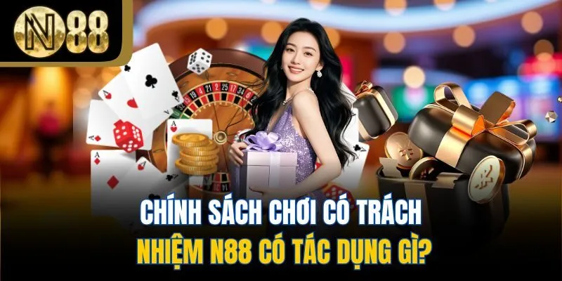 Chính sách chơi có trách nhiệm N88 có tác dụng gì?