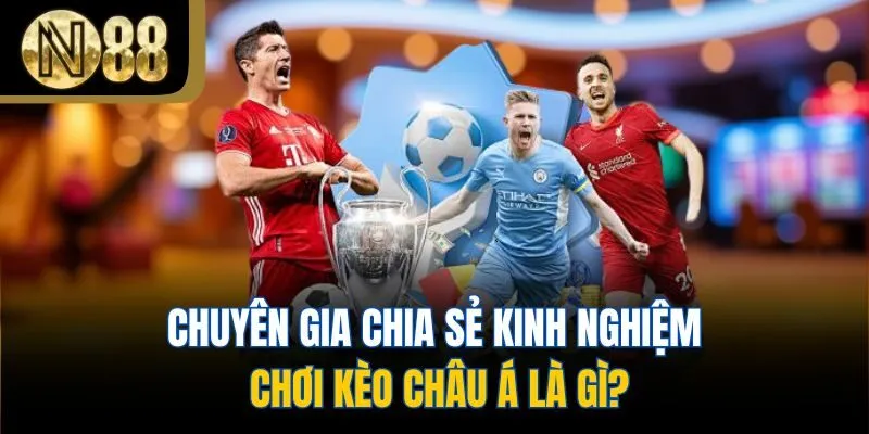 Chuyên gia chia sẻ kinh nghiệm chơi kèo châu á là gì?