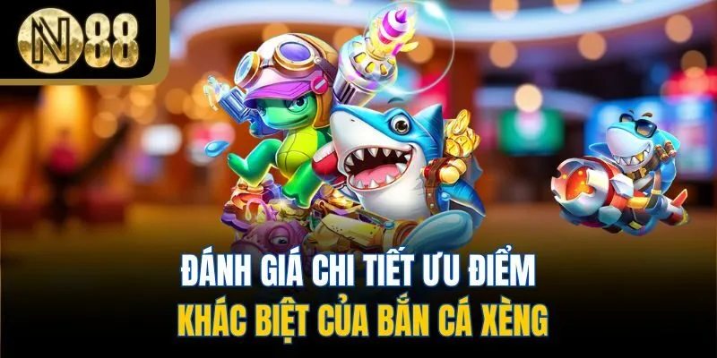 Đánh giá chi tiết ưu điểm khác biệt của bắn cá Xèng