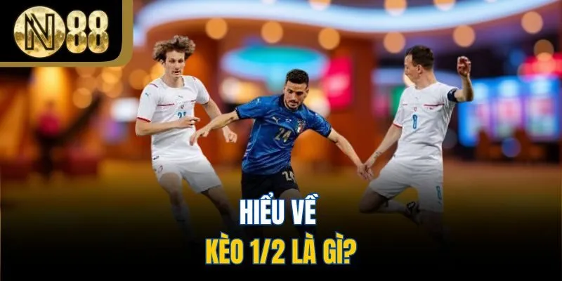 Hiểu về kèo 1/2 là gì?