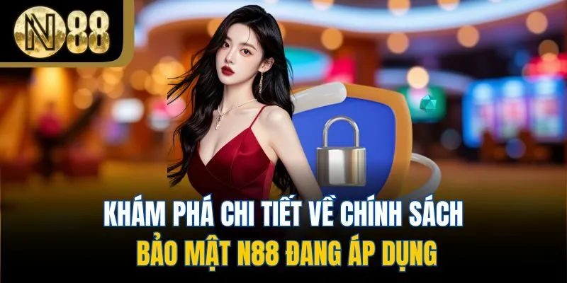 Khám phá chi tiết về chính sách bảo mật N88 đang áp dụng