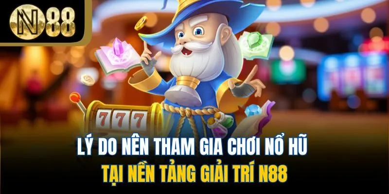 Lý do nên tham gia chơi Nổ hũ tại nền tảng giải trí N88