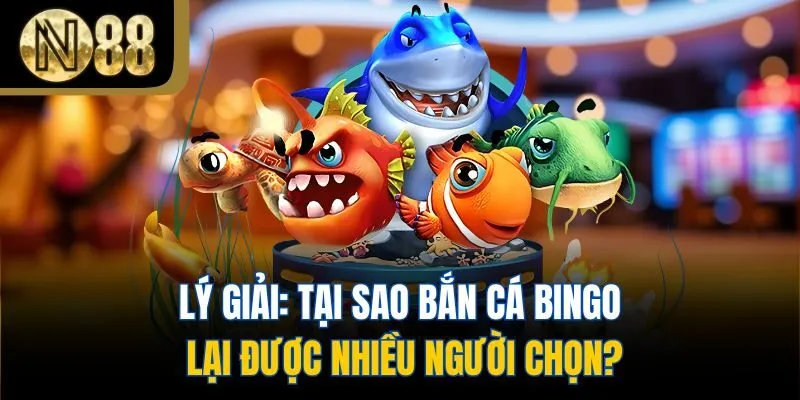 Lý giải: Tại sao bắn cá Bingo lại được nhiều người chọn?
