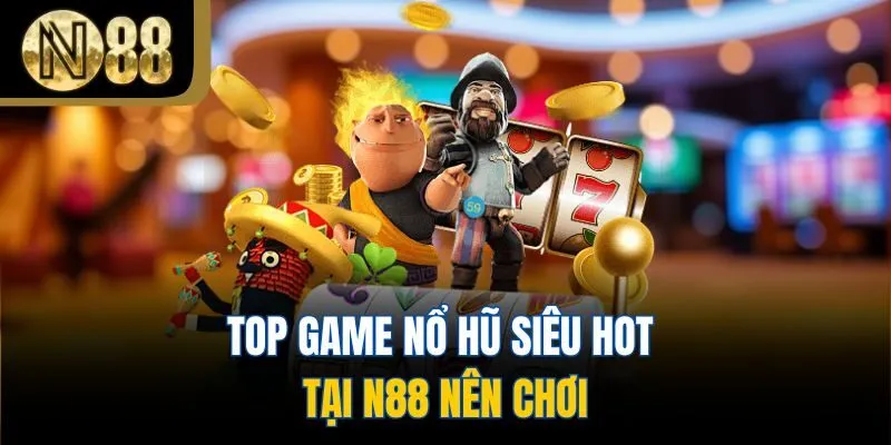 Top game nổ hũ siêu hot tại N88 nên chơi